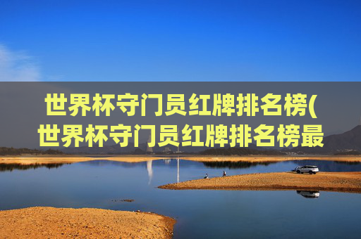 世界杯守门员红牌排名榜(世界杯守门员红牌排名榜最新)