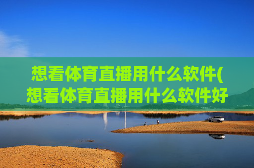想看体育直播用什么软件(想看体育直播用什么软件好)