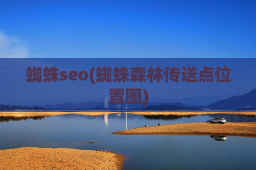 蜘蛛seo(蜘蛛森林传送点位置图)