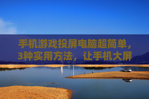 手机游戏投屏电脑超简单，3种实用方法，让手机大屏游戏体验升级，手机游戏投屏电脑超简单，3种实用方法，让大屏游戏体验升级