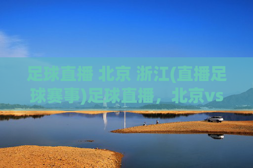 足球直播 北京 浙江(直播足球赛事)足球直播，北京vs浙江 赛事直播