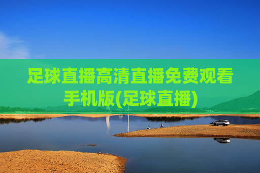 足球直播高清直播免费观看手机版(足球直播)