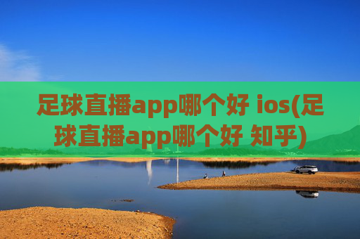足球直播app哪个好 ios(足球直播app哪个好 知乎)