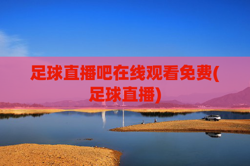 足球直播吧在线观看免费(足球直播)