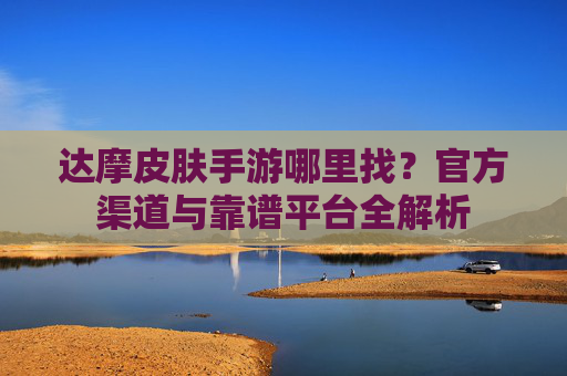 达摩皮肤手游哪里找？官方渠道与靠谱平台全解析