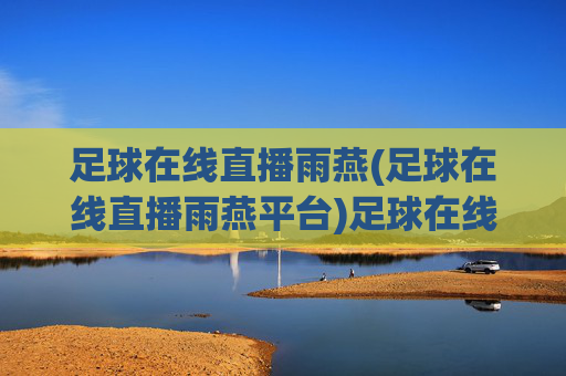 足球在线直播雨燕(足球在线直播雨燕平台)足球在线直播雨燕，专注足球赛事的官方直播平台