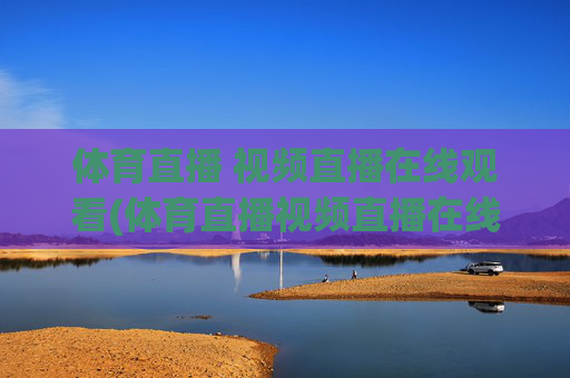 体育直播 视频直播在线观看(体育直播视频直播在线观看)