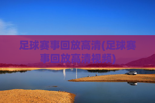 足球赛事回放高清(足球赛事回放高清视频)