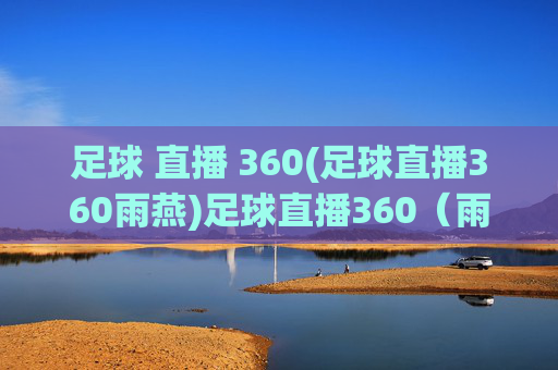 足球 直播 360(足球直播360雨燕)足球直播360（雨燕），实时足球赛事在线直播平台