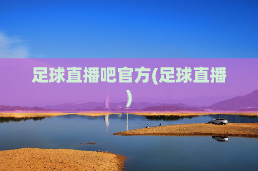 足球直播吧官方(足球直播)