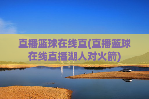 直播篮球在线直(直播篮球在线直播湖人对火箭)
