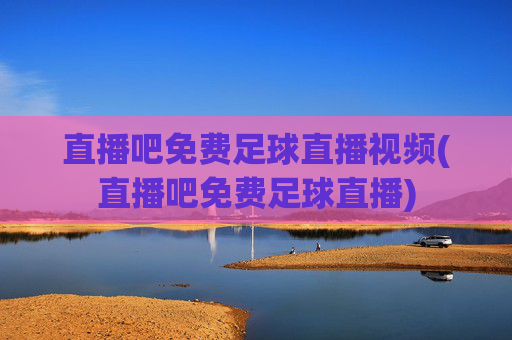 直播吧免费足球直播视频(直播吧免费足球直播)