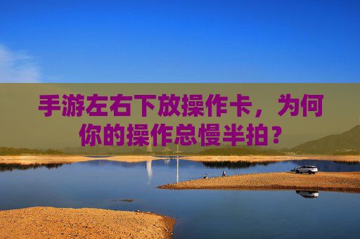 手游左右下放操作卡，为何你的操作总慢半拍？