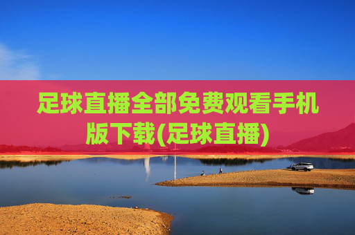 足球直播全部免费观看手机版下载(足球直播)