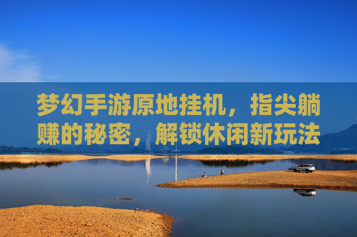 梦幻手游原地挂机,指尖躺赚的秘密,解锁休闲新玩法