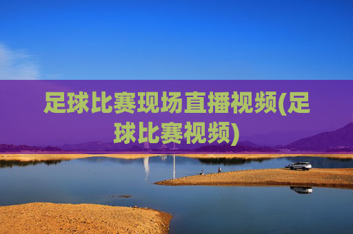 足球比赛现场直播视频(足球比赛视频)