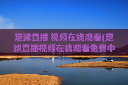 足球直播 视频在线观看(足球直播视频在线观看免费中超)
