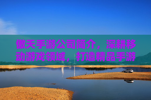 傲天手游公司简介,深耕移动游戏领域,打造精品手游生态