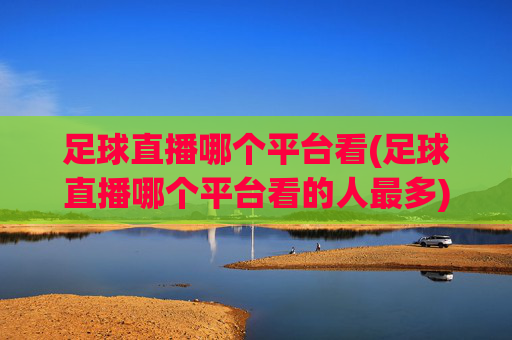足球直播哪个平台看(足球直播哪个平台看的人最多)
