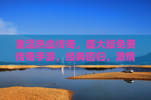 重温热血传奇,盛大版免费传奇手游,经典回归,激情再燃!