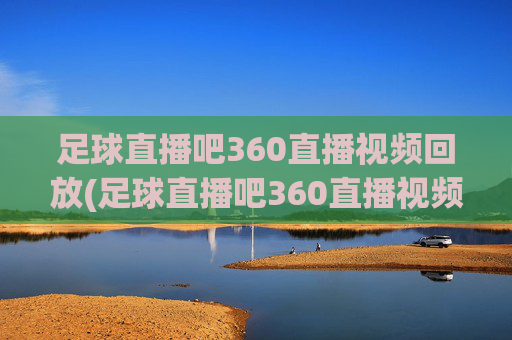 足球直播吧360直播视频回放(足球直播吧360直播视频回放在哪)