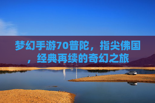 梦幻手游70普陀,指尖佛国,经典再续的奇幻之旅