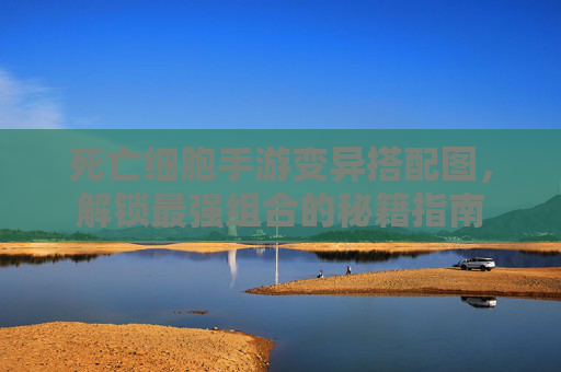 死亡细胞手游变异搭配图，解锁最强组合的秘籍指南