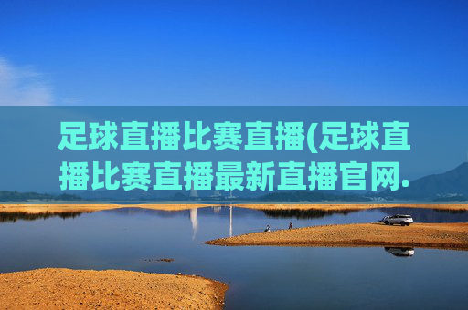 足球直播比赛直播(足球直播比赛直播最新直播官网.权威网.org)(1)