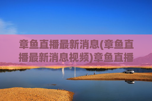 章鱼直播最新消息(章鱼直播最新消息视频)章鱼直播最新消息(章鱼直播最新消息视频)
