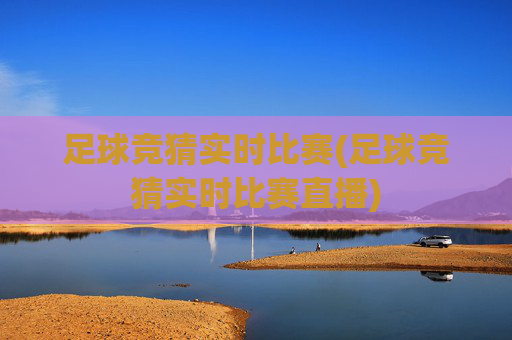 足球竞猜实时比赛(足球竞猜实时比赛直播)