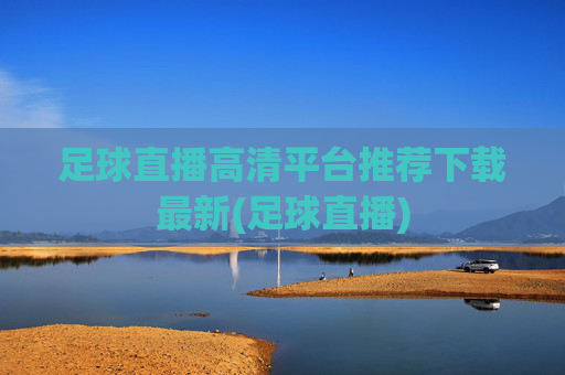 足球直播高清平台推荐下载最新(足球直播)