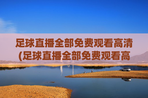 足球直播全部免费观看高清(足球直播全部免费观看高清视频)(1)