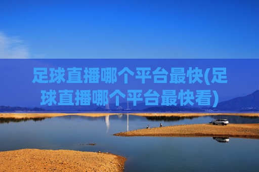 足球直播哪个平台最快(足球直播哪个平台最快看)
