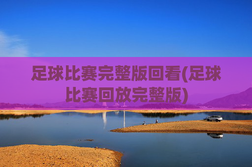 足球比赛完整版回看(足球比赛回放完整版)