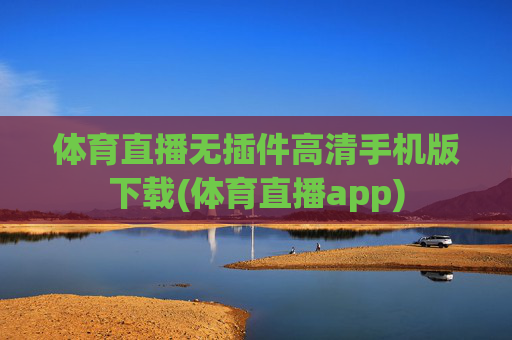 体育直播无插件高清手机版下载(体育直播app)