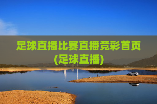 足球直播比赛直播竞彩首页(足球直播)