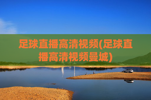 足球直播高清视频(足球直播高清视频曼城)