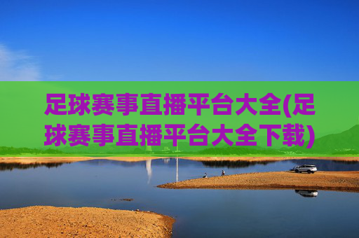 足球赛事直播平台大全(足球赛事直播平台大全下载)