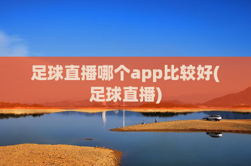 足球直播哪个app比较好(足球直播)