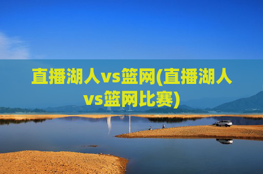 直播湖人vs篮网(直播湖人vs篮网比赛)
