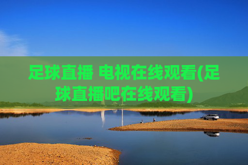 足球直播 电视在线观看(足球直播吧在线观看)
