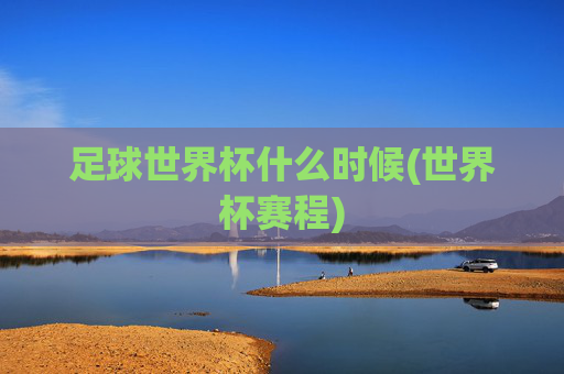 足球世界杯什么时候(世界杯赛程)