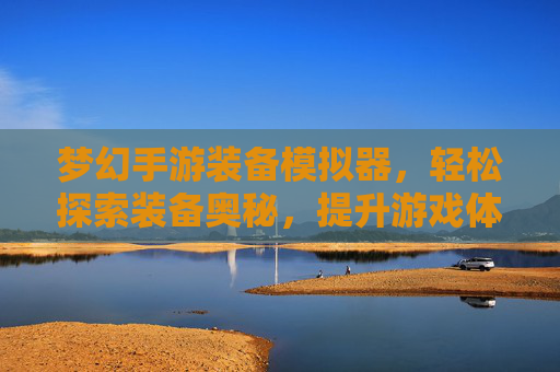 梦幻手游装备模拟器，轻松探索装备奥秘，提升游戏体验的实用工具，梦幻手游装备模拟器，轻松探索装备奥秘，提升游戏体验的实用工具