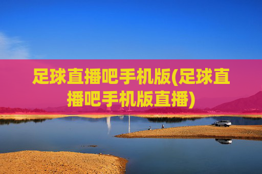 足球直播吧手机版(足球直播吧手机版直播)