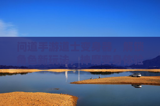问道手游道士变身器，解锁角色新玩法，神魔变身体验全解析，问道手游道士变身器，解锁神魔变身体验，全新角色玩法解析