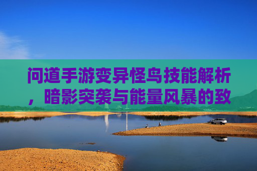 问道手游变异怪鸟技能解析，暗影突袭与能量风暴的致命组合
