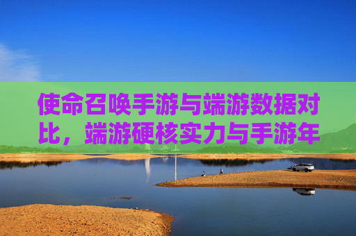 使命召唤手游与端游数据对比，端游硬核实力与手游年轻化趋势的深度剖析