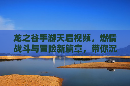 龙之谷手游天启视频,燃情战斗与冒险新篇章,带你沉浸热血奇幻世界,龙之谷手游天启视频,燃情战斗与冒险新篇章,带你沉浸热血奇幻世界