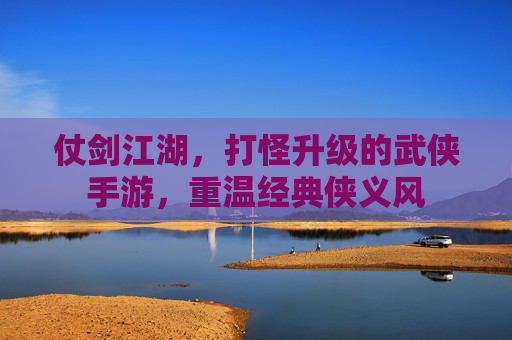 仗剑江湖，打怪升级的武侠手游，重温经典侠义风