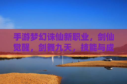 手游梦幻诛仙新职业，剑仙觉醒，剑舞九天，技能与成长全解析